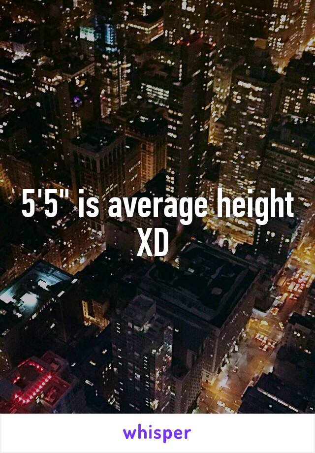 5'5" is average height XD 