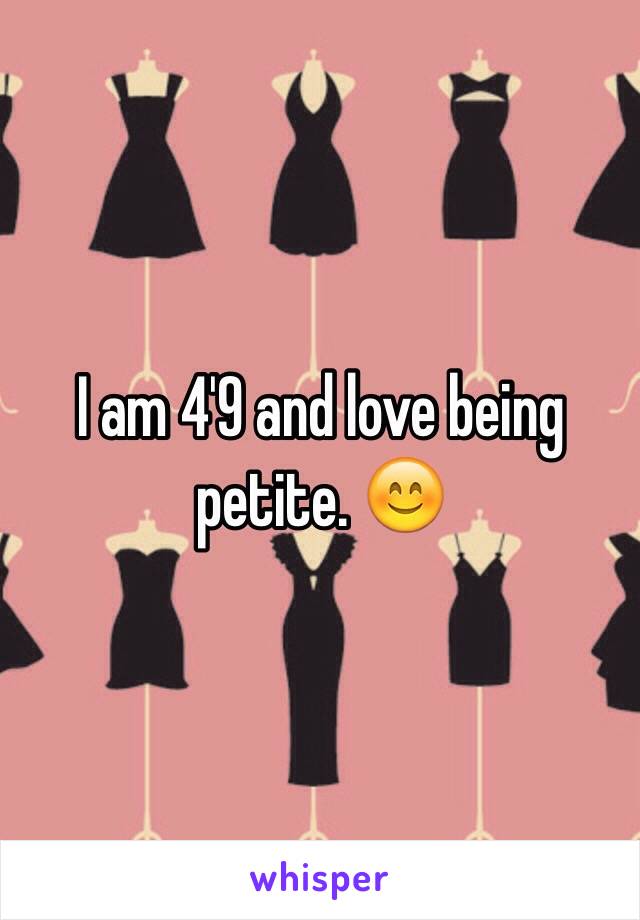 I am 4'9 and love being petite. 😊