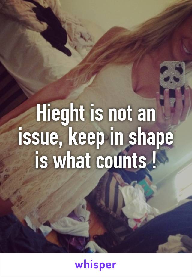 Hieght is not an issue, keep in shape is what counts !