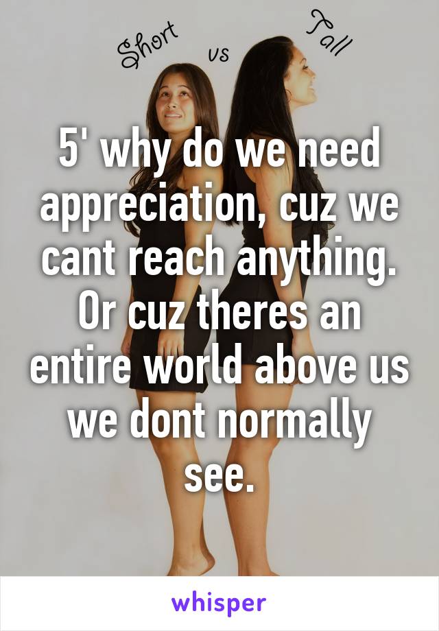 5' why do we need appreciation, cuz we cant reach anything. Or cuz theres an entire world above us we dont normally see.