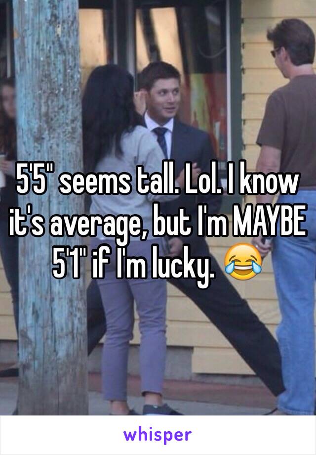 5'5" seems tall. Lol. I know it's average, but I'm MAYBE 5'1" if I'm lucky. 😂