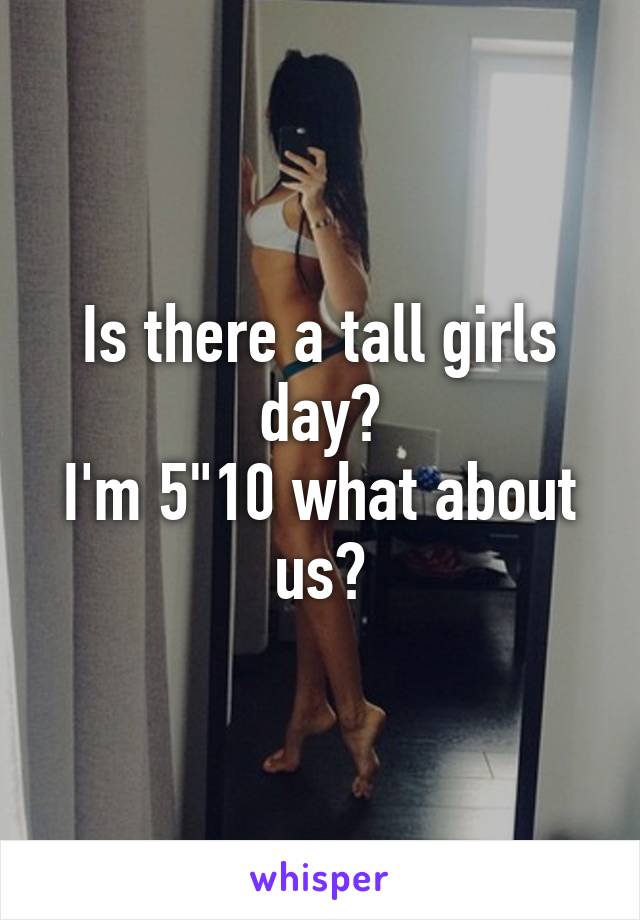 Is there a tall girls day?
I'm 5"10 what about us?