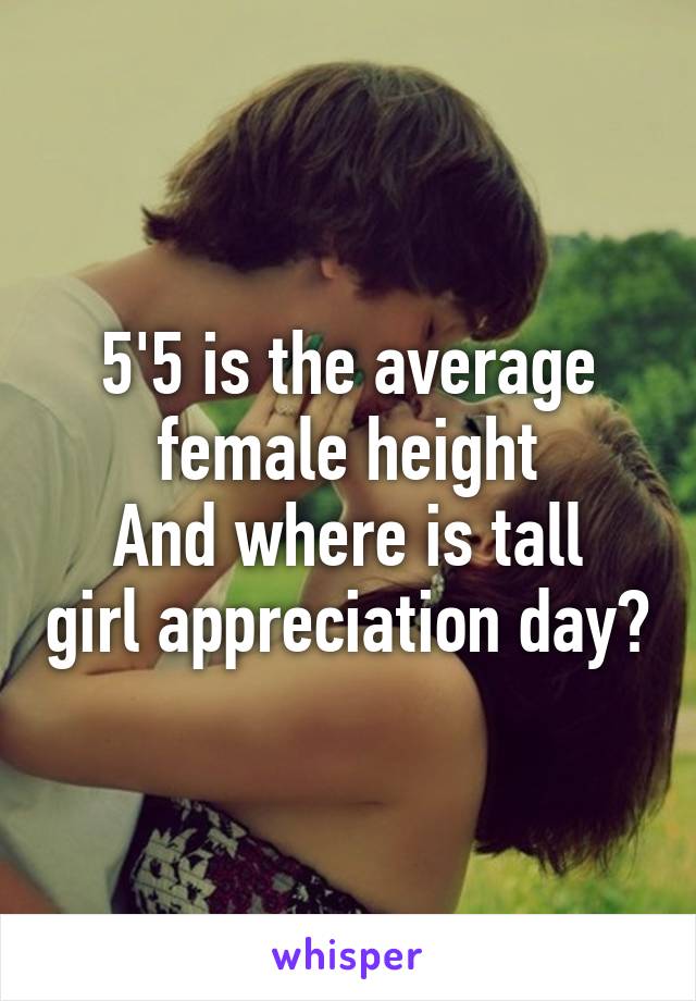 5'5 is the average female height
And where is tall girl appreciation day?