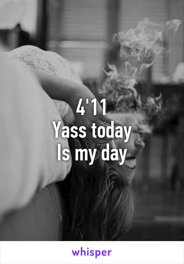 4'11
Yass today
Is my day