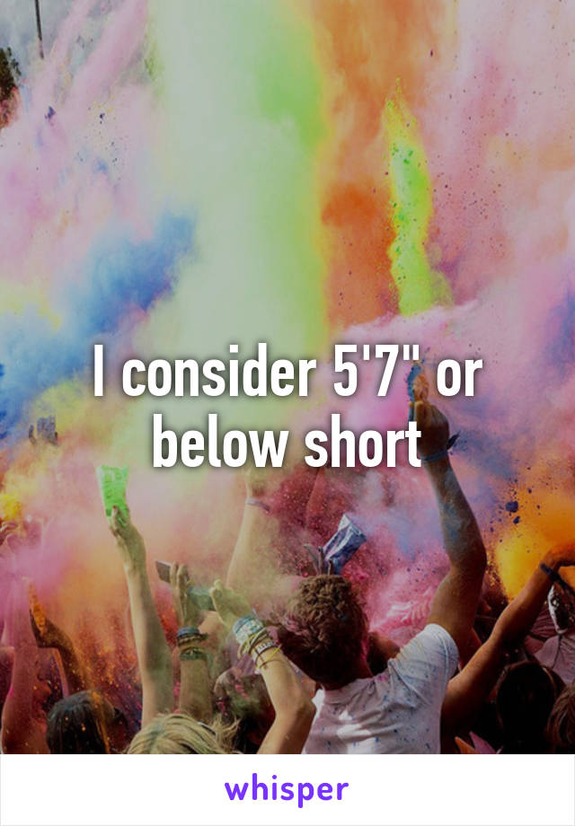 I consider 5'7" or below short