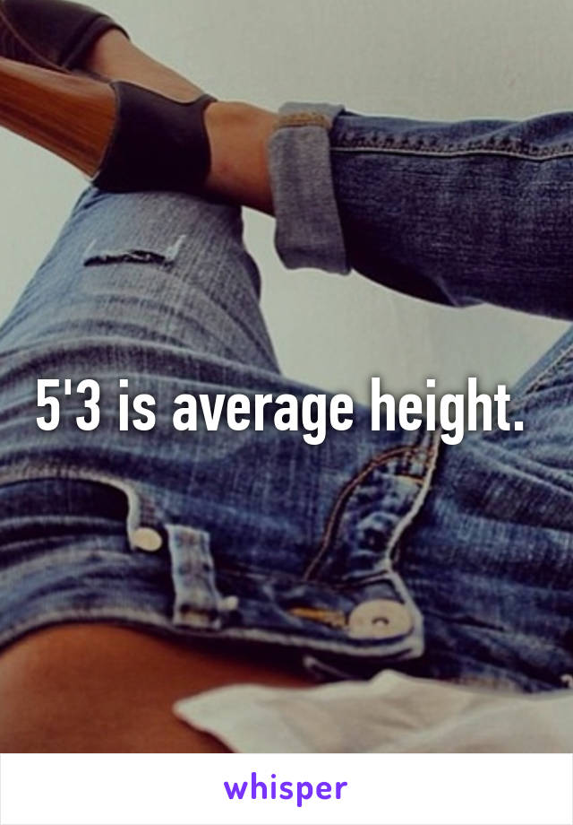 5'3 is average height. 