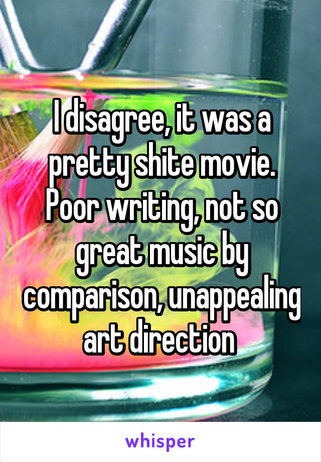 I disagree, it was a pretty shite movie. Poor writing, not so great music by comparison, unappealing art direction 