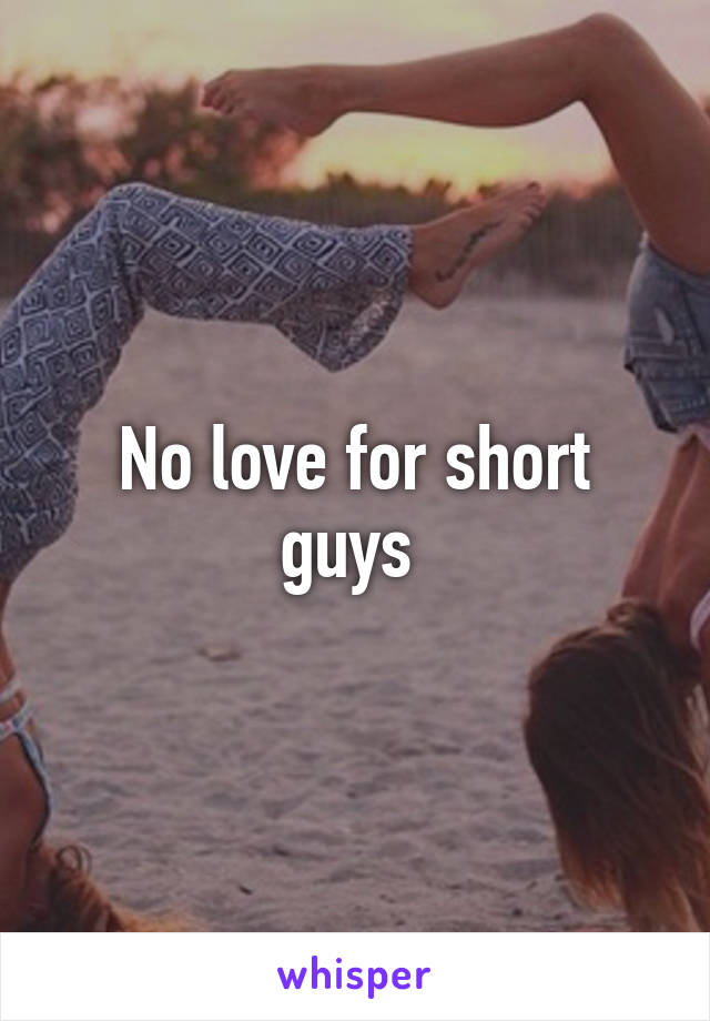 No love for short guys 