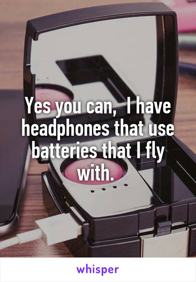 Yes you can,  I have headphones that use batteries that I fly with. 