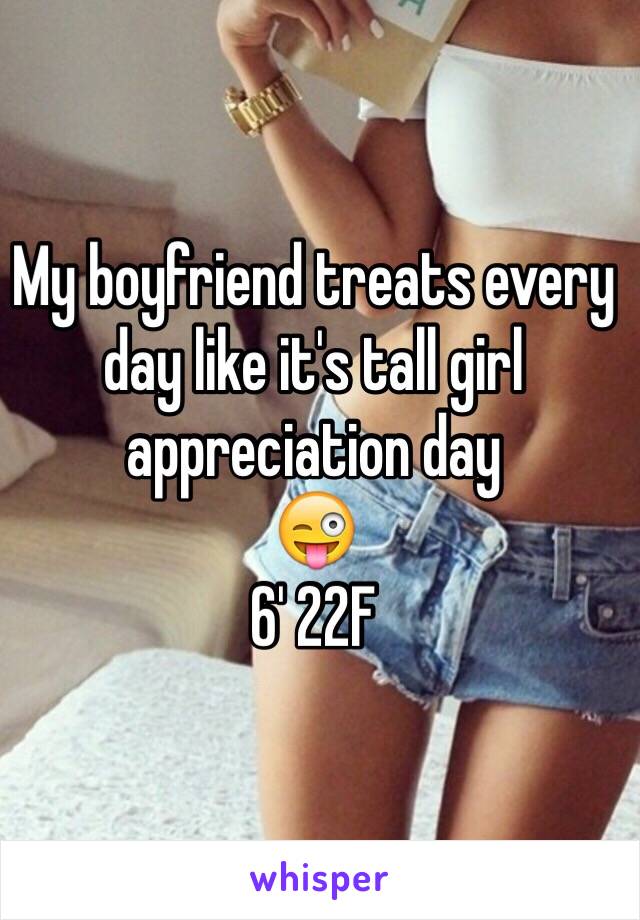 My boyfriend treats every day like it's tall girl appreciation day
😜
6' 22F