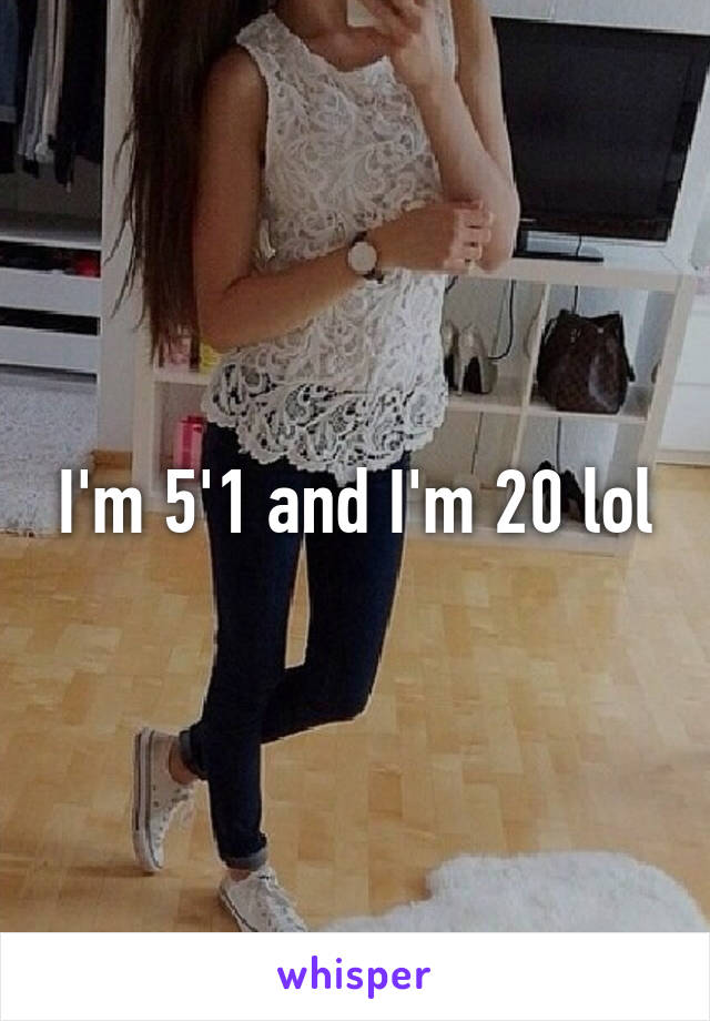 I'm 5'1 and I'm 20 lol