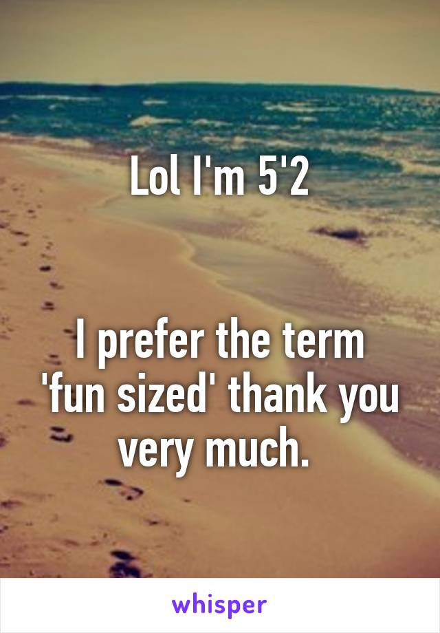 Lol I'm 5'2


I prefer the term 'fun sized' thank you very much. 