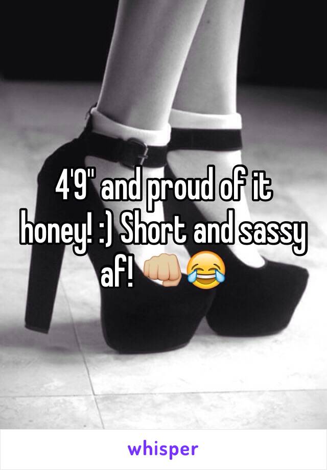 4'9" and proud of it honey! :) Short and sassy af! 👊🏼😂 