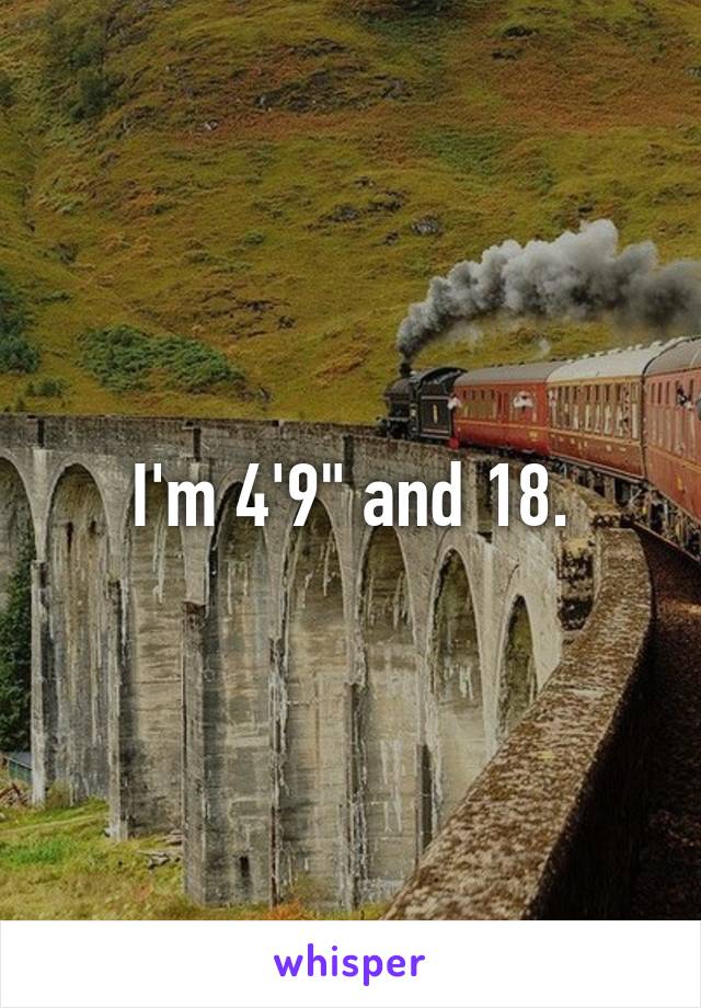 I'm 4'9" and 18.