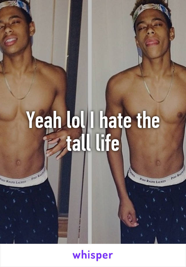 Yeah lol I hate the tall life