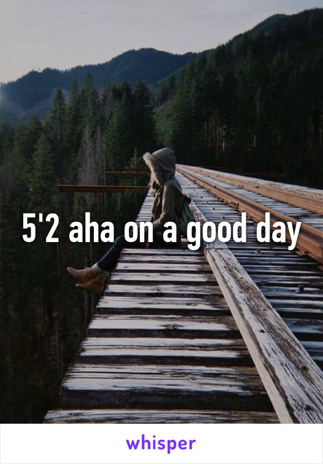 5'2 aha on a good day