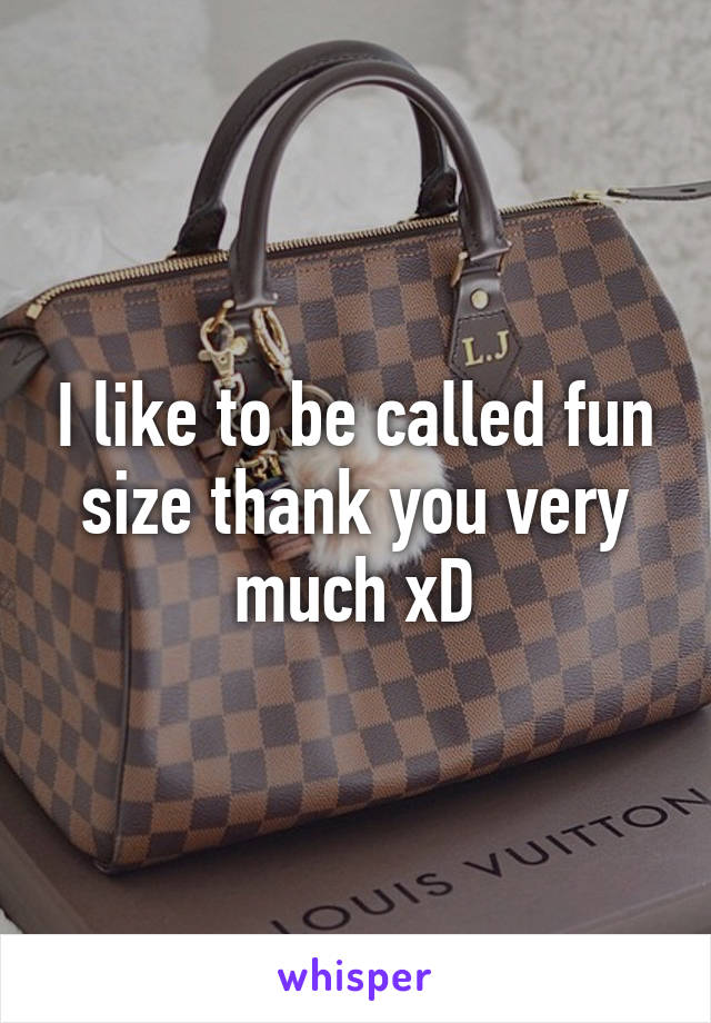 I like to be called fun size thank you very much xD