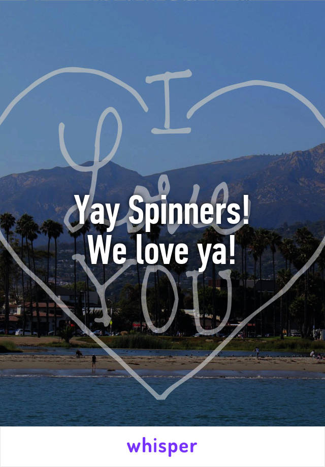 Yay Spinners!
We love ya!