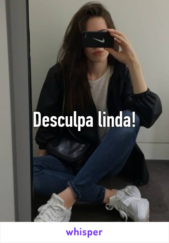 Desculpa linda!