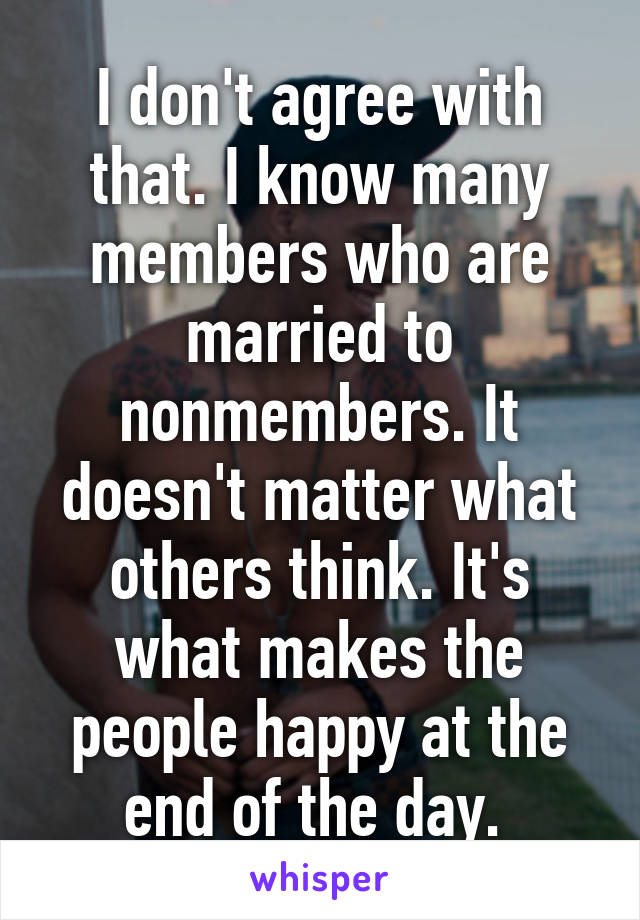 I don't agree with that. I know many members who are married to nonmembers. It doesn't matter what others think. It's what makes the people happy at the end of the day. 