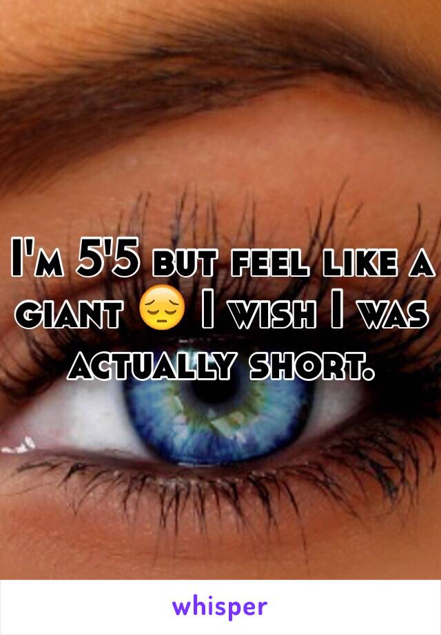 I'm 5'5 but feel like a giant 😔 I wish I was actually short. 