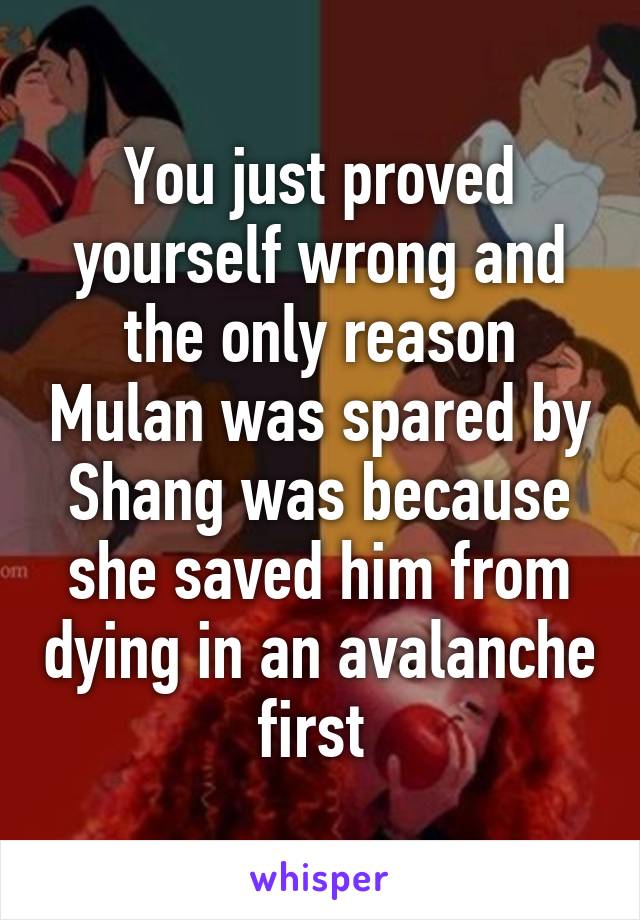 You just proved yourself wrong and the only reason Mulan was spared by Shang was because she saved him from dying in an avalanche first 