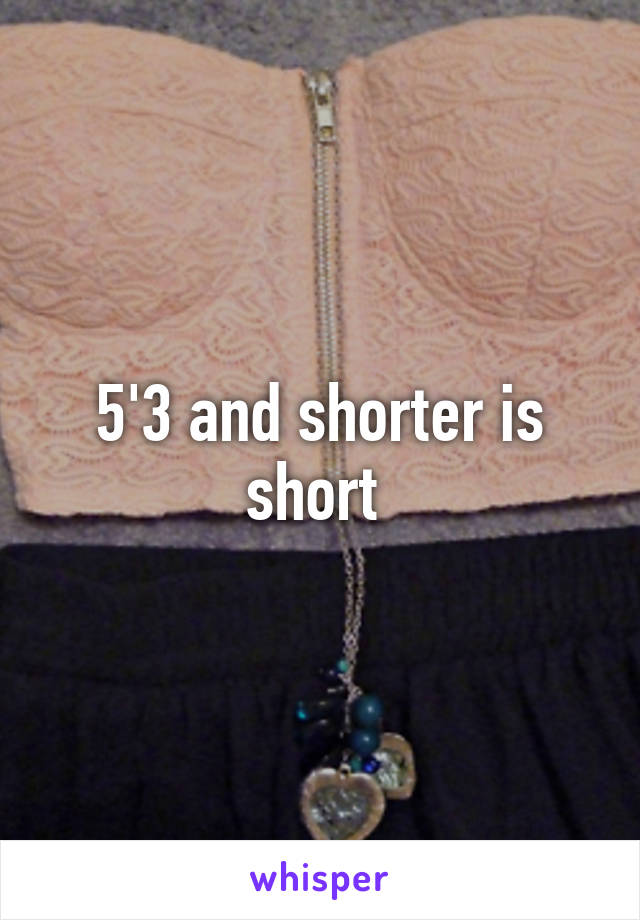 5'3 and shorter is short 