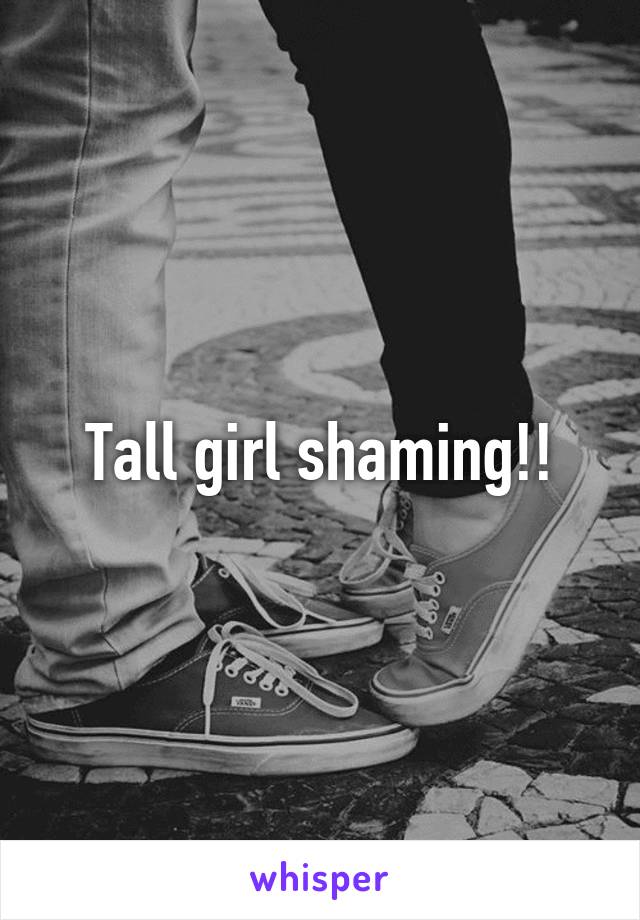 Tall girl shaming!!