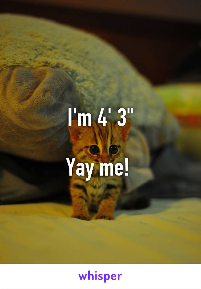 I'm 4' 3"

Yay me! 