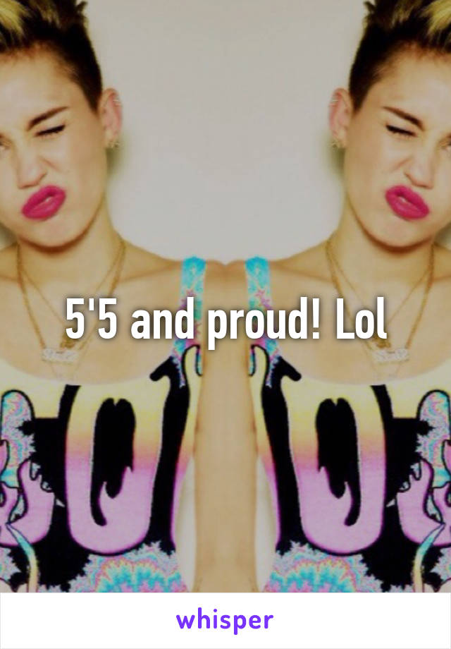 5'5 and proud! Lol