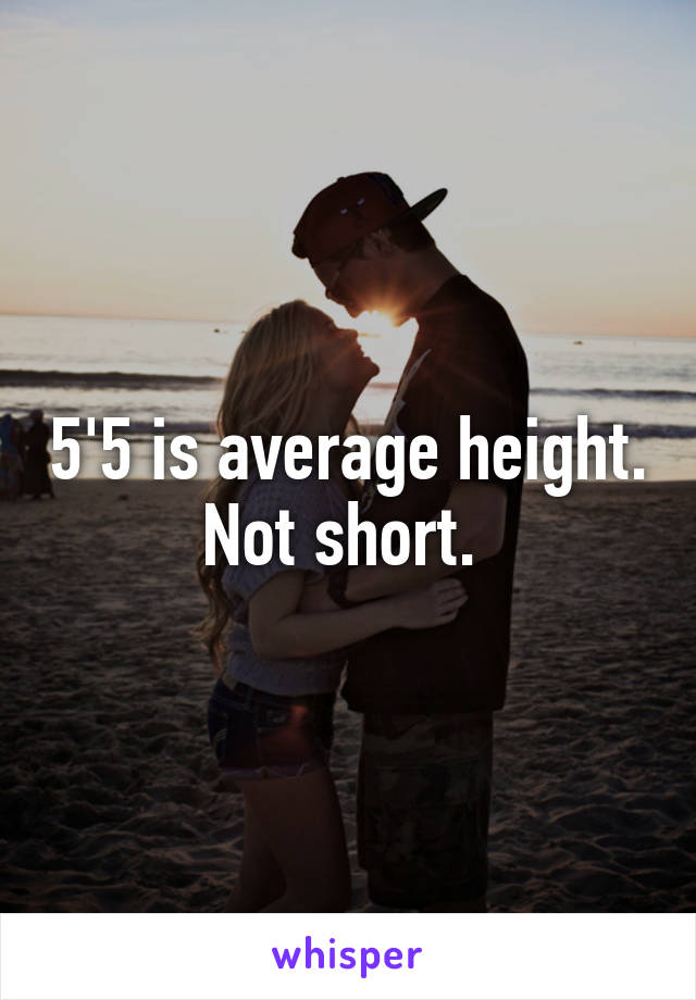 5'5 is average height. Not short. 