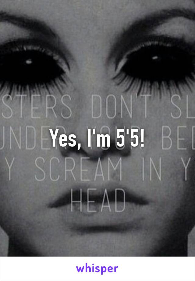 Yes, I'm 5'5!