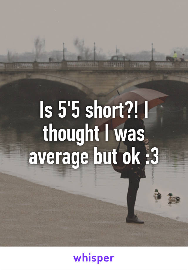 Is 5'5 short?! I thought I was average but ok :3