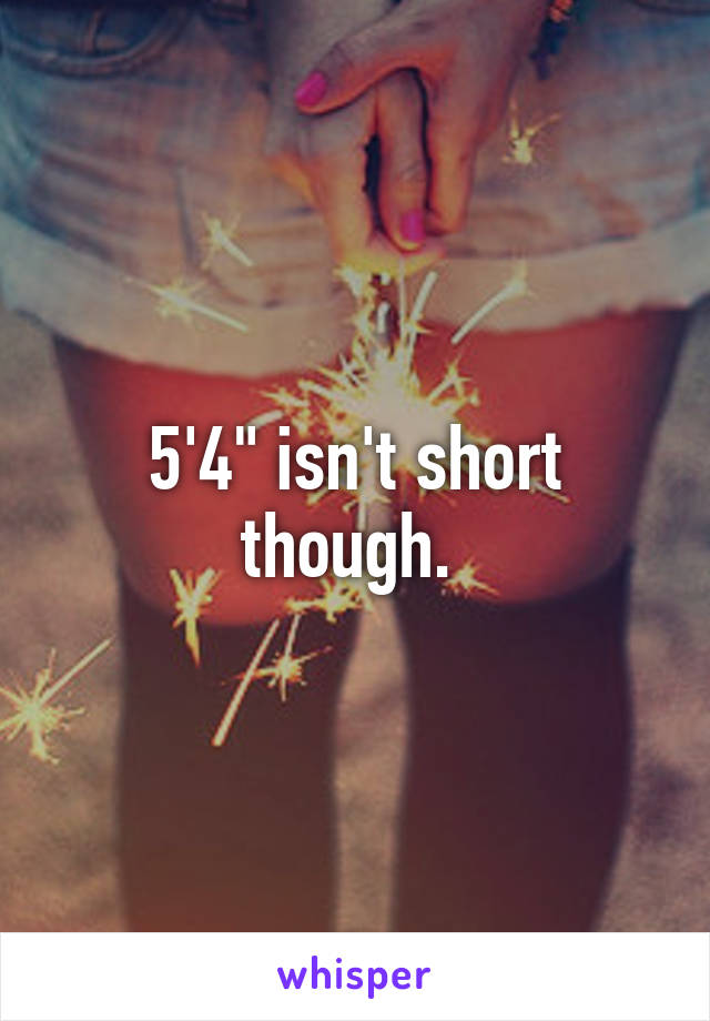 5'4" isn't short though. 