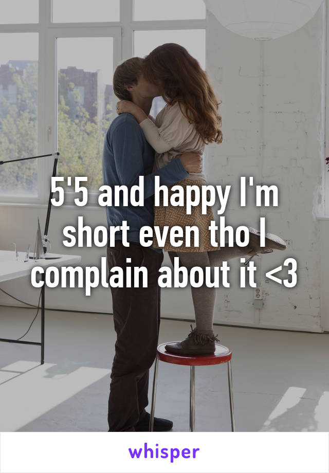 5'5 and happy I'm short even tho I complain about it <3