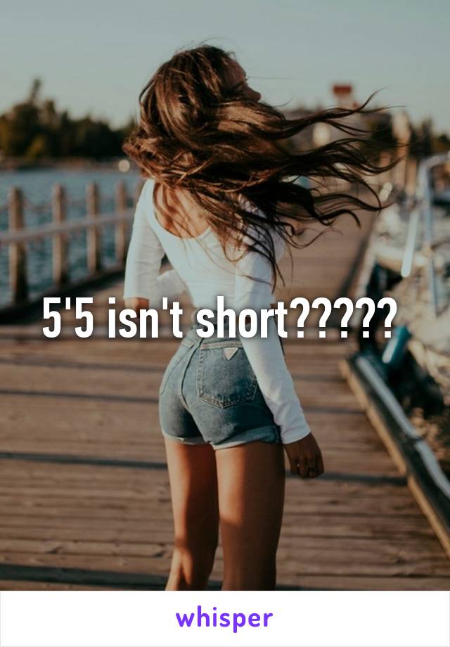 5'5 isn't short????? 