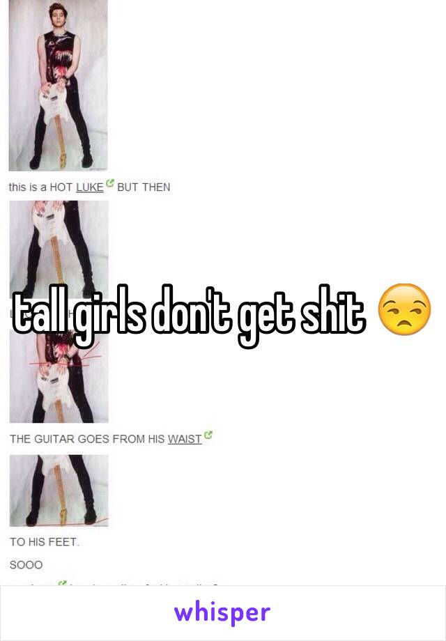 tall girls don't get shit 😒