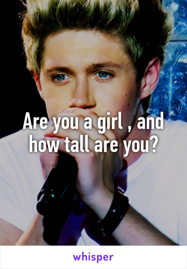 Are you a girl , and how tall are you?