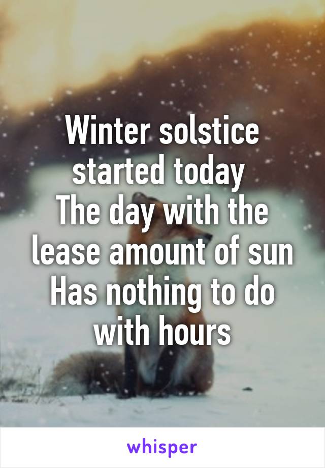 Winter solstice started today 
The day with the lease amount of sun
Has nothing to do with hours