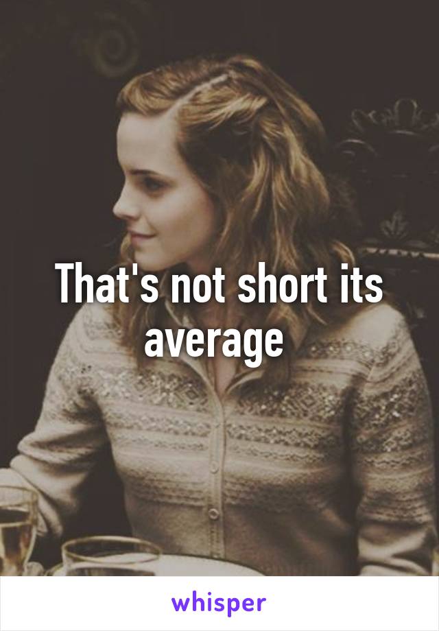 That's not short its average 