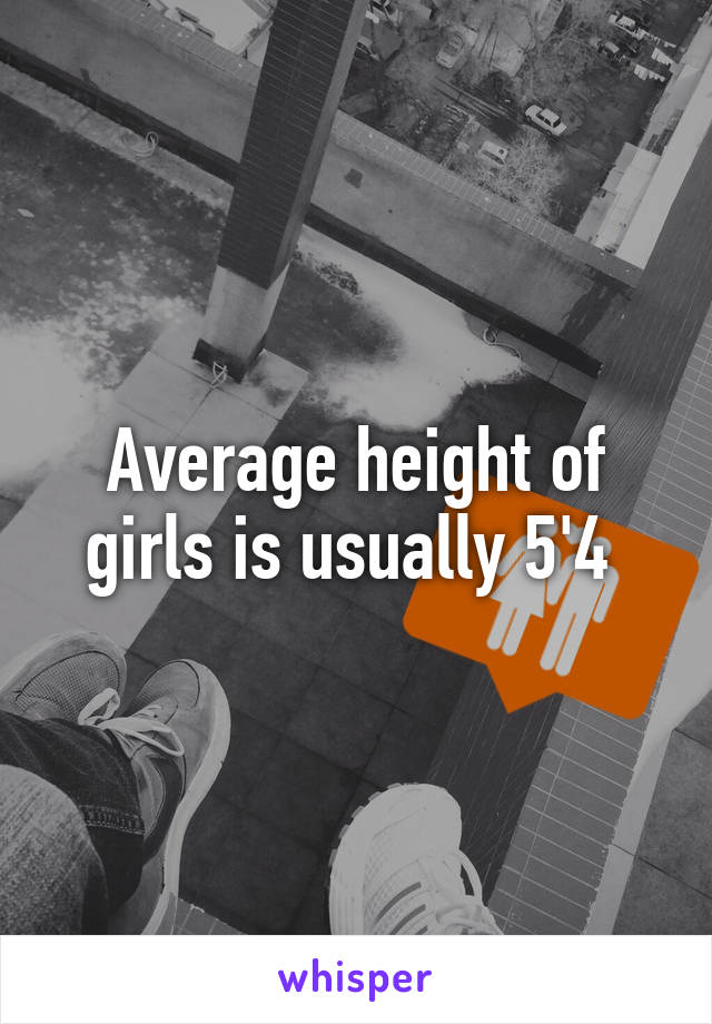 Average height of girls is usually 5'4 