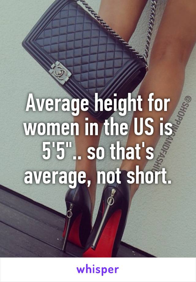 Average height for women in the US is 5'5".. so that's average, not short.