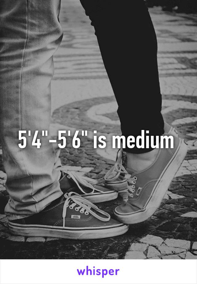 5'4"-5'6" is medium 