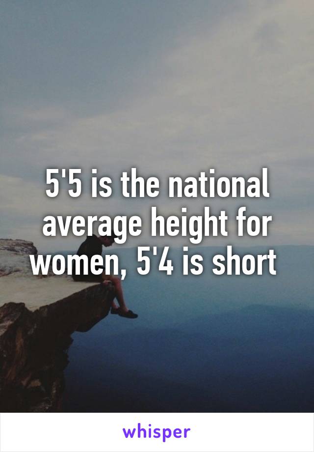 5'5 is the national average height for women, 5'4 is short 