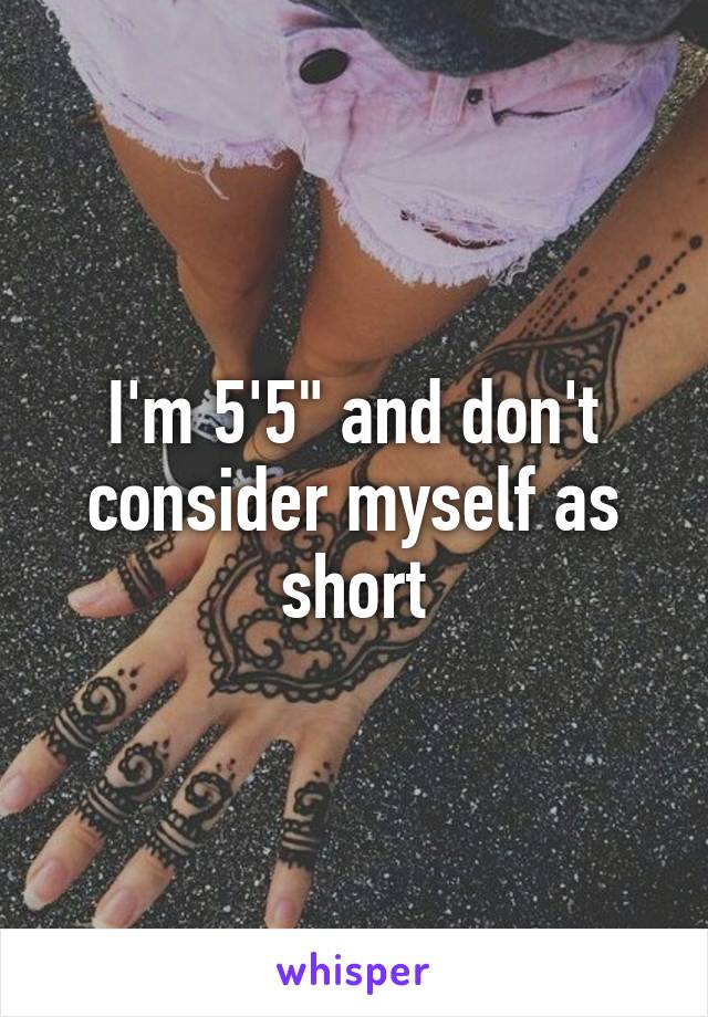 I'm 5'5" and don't consider myself as short