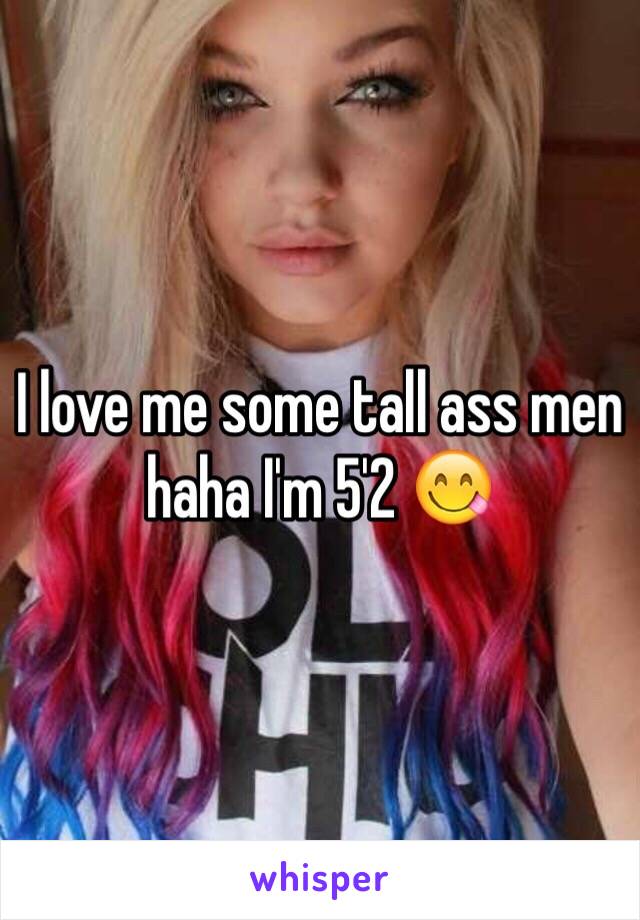 I love me some tall ass men haha I'm 5'2 😋