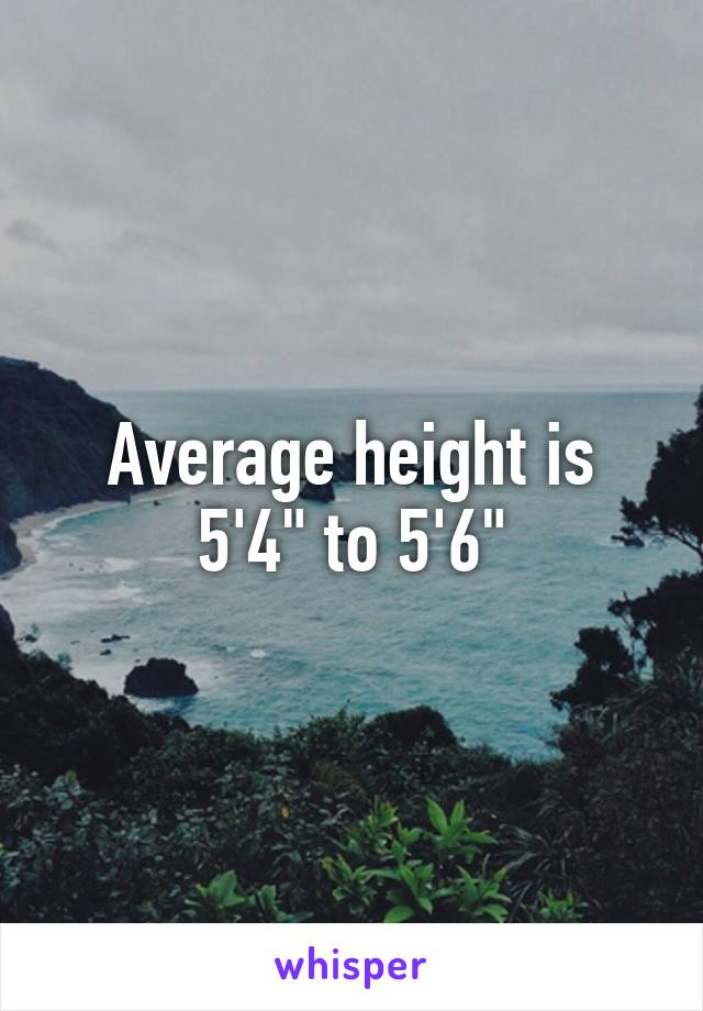 Average height is 5'4" to 5'6"