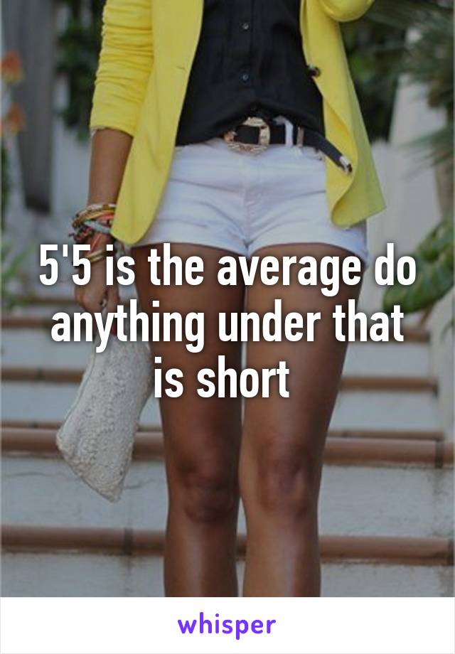 5'5 is the average do anything under that is short 