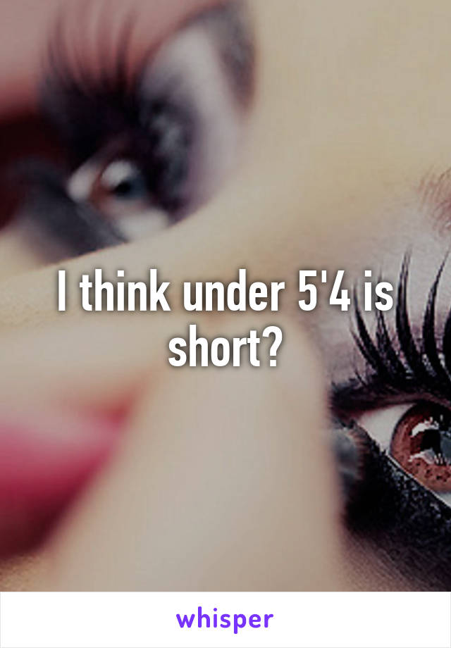 I think under 5'4 is short?