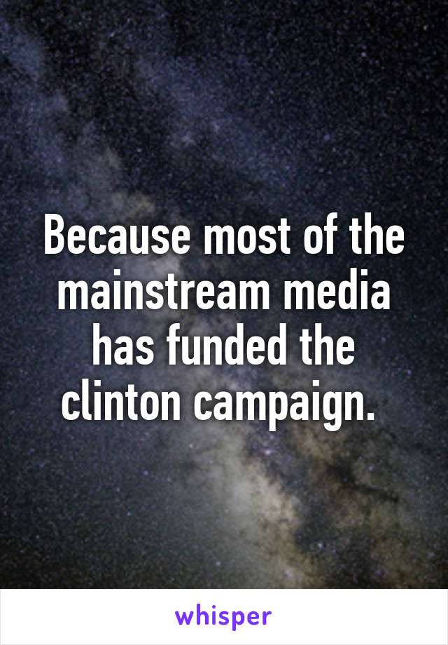 Because most of the mainstream media has funded the clinton campaign. 